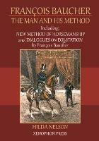 Francois Baucher: Including: New Method of Horsemanship & Dialogues on Equitation by Francois Baucher