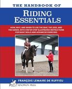 The Handbook of RIDING ESSENTIALS: How, Why and When to use the legs, the seat and the hands with step by step illustrated instructions for basic skills and advanced exercises.