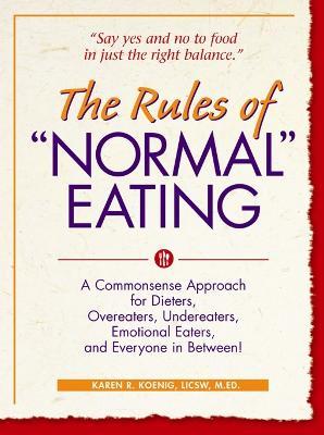 The Rules of "Normal" Eating: A Commonsense Approach for Dieters, Overeaters, Undereaters, Emotional Eaters, and Everyone in Between! - Karen R. Koenig - cover