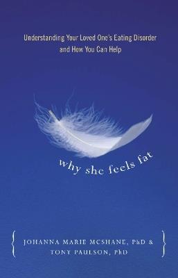 Why She Feels Fat: Understanding Your Loved One(1)s Eating Disorder and How You Can Help - Tony Paulson,Johanna Marie McShane - cover