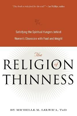 The Religion of Thinness: Satisfying the Spiritual Hungers Behind Women's Obsession with Food and Weight - Michelle M. Lelwica - cover