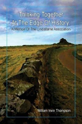 Thinking Together At The Edge Of History: A Memoir of the Lindisfarne Association, 1972-2012 - William Irwin Thompson - cover