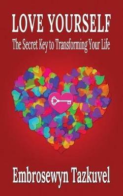 Love Yourself: The Secret Key to Transforming Your Life - Embrosewyn Tazkuvel - cover