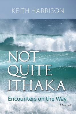 Not Quite Ithaka: Encounters on the Way: A Memoir - Keith Harrison - cover