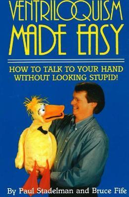 Ventriloquism Made Easy, 2nd Edition: How to Talk to Your Hand Without Looking Stupid! - Paul Stadelman,Bruce Fife - cover