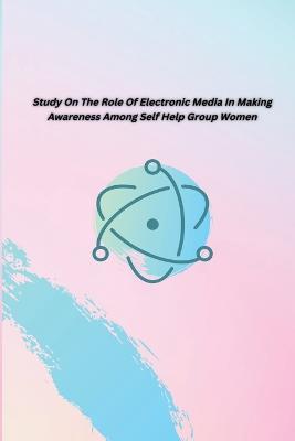 Study on the Role of Electronic Media in Making Awareness Among Self Help Group Women - Jayashri G - cover