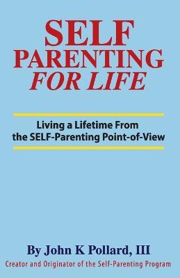 SELF-Parenting For Life: Living A Lifetime from the SELF-Parenting Point of View - John K Pollard - cover