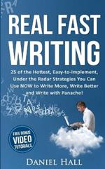 Real Fast Writing: 25 of the Hottest, Easy-to-Implement, Under the Radar Strategies You Can Use NOW to Write More, Write Better and Write with Panache!