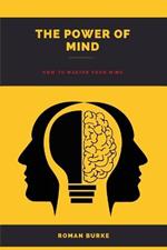 The Power Of Mind: How to master your mind