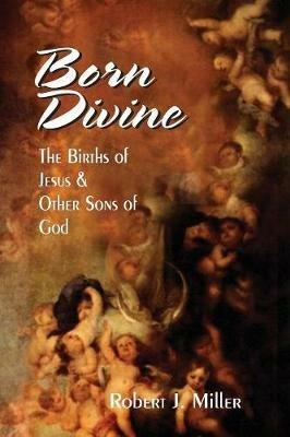 Born Divine: The Births of Jesus and Other Sons of God - Robert J. Miller - cover