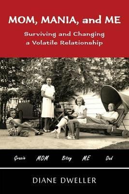 Mom, Mania, and Me: Surviving and Changing a Volatile Relationship - Diane Dweller - cover