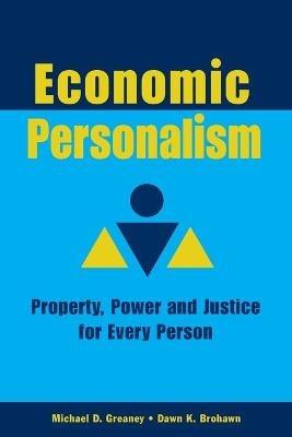 Economic Personalism: Power, Property and Justice for Every Person - Michael D Greaney,Dawn K Brohawn - cover