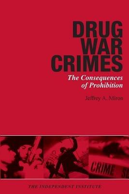 Drug War Crimes: The Consequences of Prohibition - Jeffrey A. Miron - cover