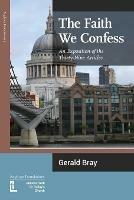 The Faith We Confess: An Exposition of the Thirty-Nine Articles - Gerald L Bray - cover