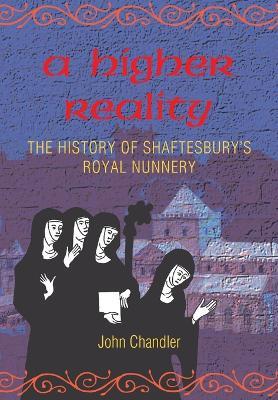 A Higher Reality: The History of Shaftesbury's Royal Nunnery - John Howard Chandler - cover