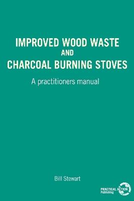 Improved Wood Waste and Charcoal Burning Stoves: A practitioners manual - W Stewart - cover