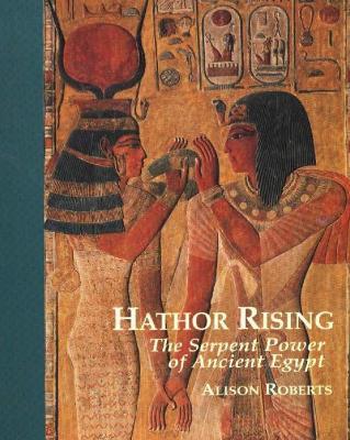 Hathor Rising: The Serpent Power of Ancient Egypt - Alison Roberts - cover