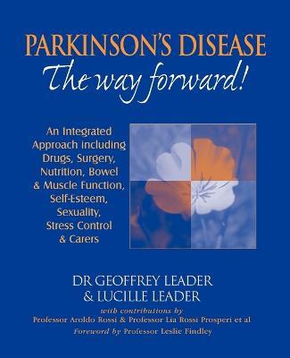 Parkinson's Disease - the Way Forward!: An Integrated Approach Including Drugs, Surgery, Nutrition, Bowel and Muscle Function, Self Esteem, Sexuality, Stress Control and Carers - Geoffrey Leader,Lucille Leader,etc. - cover