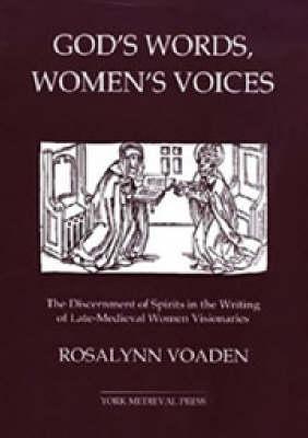 God's Words, Women's Voices: The Discernment of Spirits in the Writing of Late-Medieval Women Visionaries - Rosalynn Voaden - cover