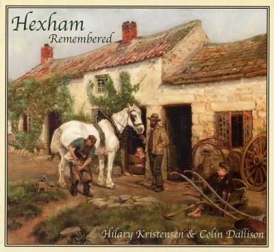 Hexham Remembered: An Illustrated Glimpse into Hexham's Past - Hilary Kristensen,Colin Dallison - cover