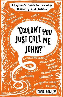 "Couldn't You Just Call Me John?": A Layman's Guide to Learning Disability and Autism - cover