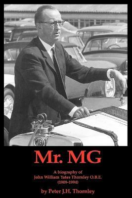 Mr MG: A Biography of John William Yates Thornley Obe (1909-1994) - Peter J. H. Thornley - cover