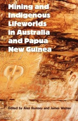 Mining and Indigenous Lifeworlds in Australia and Papua New Guinea - Alan Rumsey,James F. Weiner - cover