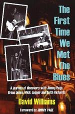 First Time We Met the Blues: A Journey of Discovery with Jimmy Page, Brian Jones, Mick Jagger & Keith Richards