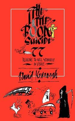 The Little Book of Suicide: 77 Reasons to Kill Yourself. In Verse. - David Kavanagh - cover