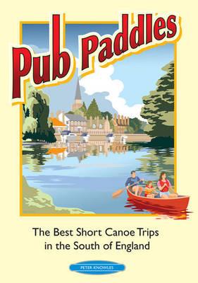 Pub Paddles - The Best Short Paddling Trips in the South of England - Peter Knowles - cover