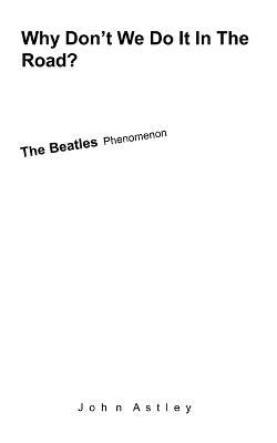 Why Don't We Do It In The Road?: The "Beatles" Phenomenon - John Astley - cover