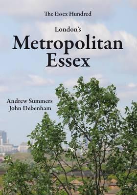London's Metropolitan Essex: Events and Personalities from Essex in London - Andrew Summers,John Debenham - cover