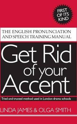Get Rid of Your Accent: The English Pronunciation and Speech Training Manual - Linda James,Olga Smith - cover
