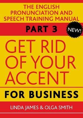 Get Rid of Your Accent for Business: The English Pronunciation and Spee - Olga Smith,Linda James - cover