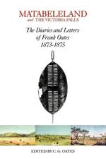 Matabeleland and the Victoria Falls: The Letters and Journals of Frank Oates, 1873-1875