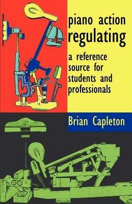 Piano Action Regulating: A Reference Source for Students and Professionals - Brian Capleton - cover