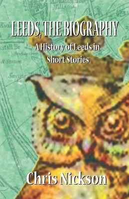 Leeds, the Biography: A History of Leeds in Short Stories - Chris Nickson - cover