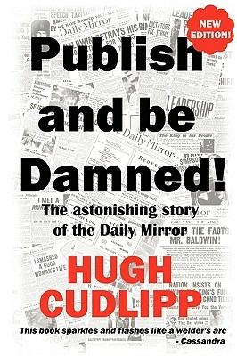 Publish and be Damned: The Astonishing Story of the "Daily Mirror" - Hugh Cudlipp - cover