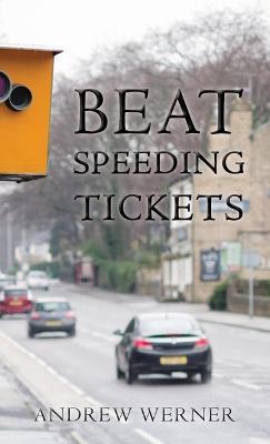 Beat Speeding Tickets: Advanced speed-conscious driving, strategies and legal defences to keep you and your licence safe - Andrew Werner - cover