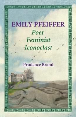 Emily Pfeiffer: Poet, Feminist, Iconoclast - Prudence Brand - cover