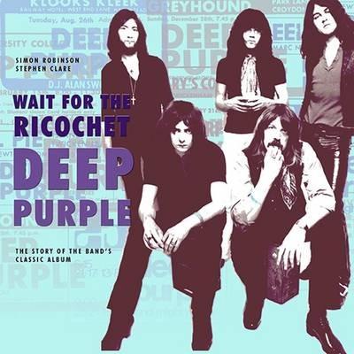 Deep Purple - Wait for the Ricochet: The Story of the Band's Classic Album - Simon Robinson,Stephen Clare - cover