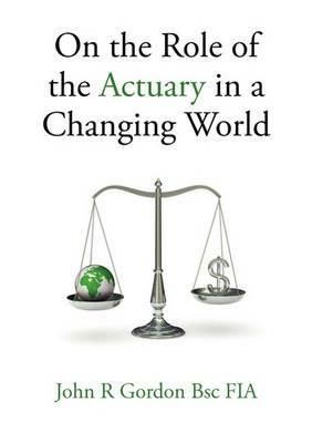 On the Role of the Actuary in a Changing World - John R. Gordon - cover