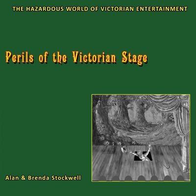 Perils of the Victorian Stage: The Hazardous World of Victorian Entertainment - Alan Stockwell,Brenda Stockwell - cover