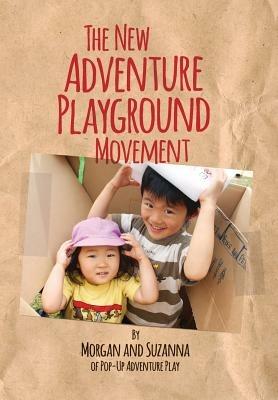 The New Adventure Playground Movement: How Communities across the USA are Returning Risk and Freedom to Childhood - Morgan Leichter-Saxby - cover