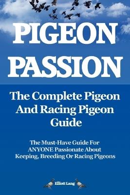 Pigeon Passion: The Complete Pigeon and Racing Pigeon Guide: The Ultimate Manual for Pigeon Fanciers. How to Win with Homing/racing Pigeons Using Minimum Effort with Maximum Speed - Elliott Lang - cover