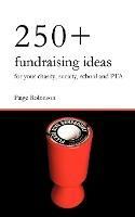 250+ Fundraising Ideas for Your Charity, Society, School and PTA: Practical and Simple Money Making Ideas for Anyone Raising Funds for Charities, Hospices, Societies, Clubs and Schools - Paige Robinson - cover