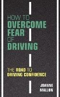 How to Overcome Fear of Driving: The Road to Driving Confidence - Joanne Mallon - cover