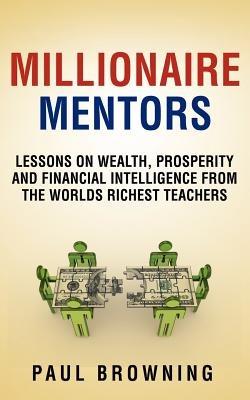 Millionaire Mentors - Lessons on Wealth, Prosperity and Financial Intelligence From the Worlds Richest Teachers - Paul William Browning - cover