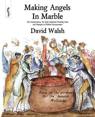 Making Angels in Marble: The Conservatives, the Early Industrial Working Class and Attempts at Political Incorporation - David Walsh - cover