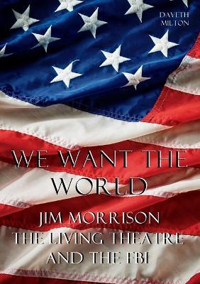 We Want the World: Jim Morrison, the Living Theatre, and the FBI - Daveth Milton - cover